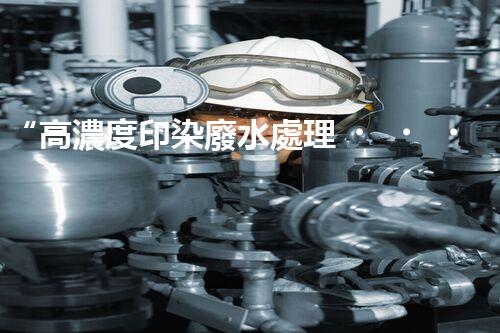 “高濃度印染廢水處理，綠色創(chuàng)新，凈享環(huán)保新篇章”